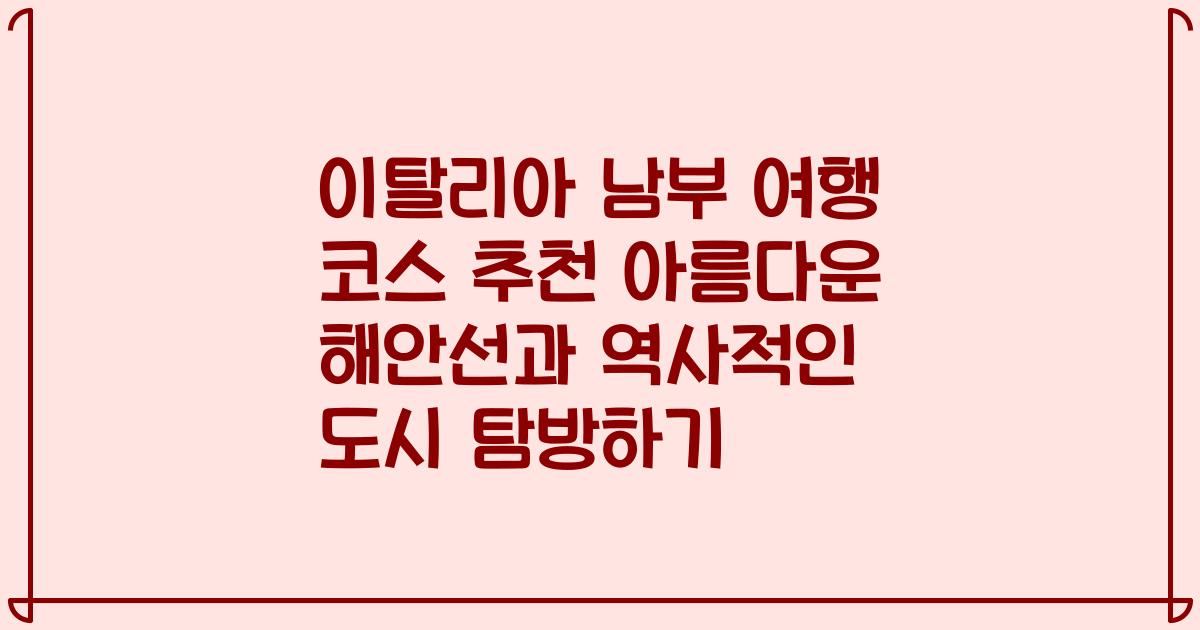 이탈리아 남부 여행 코스 추천 아름다운 해안선과 역사적인 도시 탐방하기