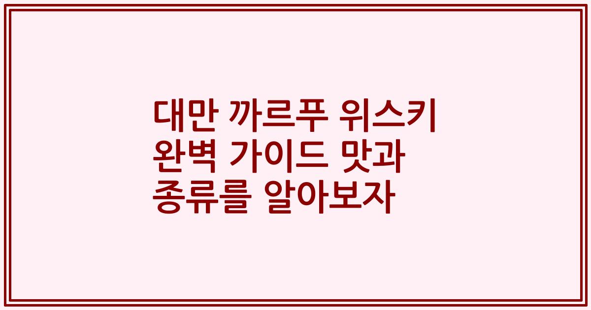 대만 까르푸 위스키 완벽 가이드 맛과 종류를 알아보자