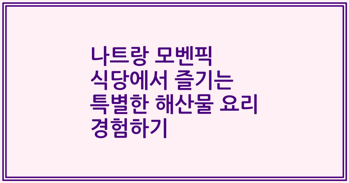나트랑 모벤픽 식당에서 즐기는 특별한 해산물 요리 경험하기