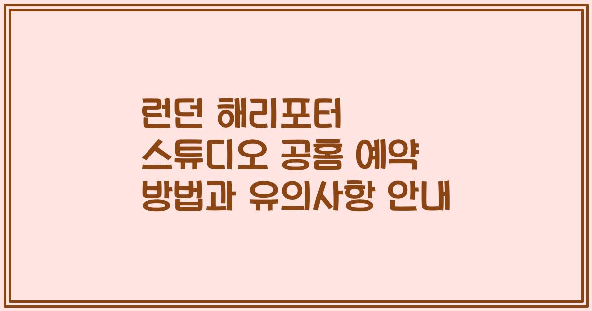 런던 해리포터 스튜디오 공홈 예약 방법과 유의사항 안내