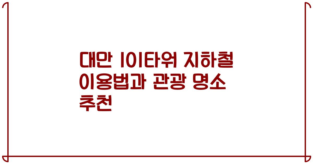 대만 101타워 지하철 이용법과 관광 명소 추천