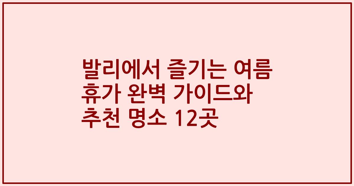 발리에서 즐기는 여름 휴가 완벽 가이드와 추천 명소 12곳