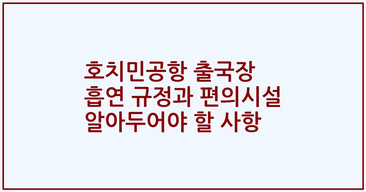 호치민공항 출국장 흡연 규정과 편의시설 알아두어야 할 사항
