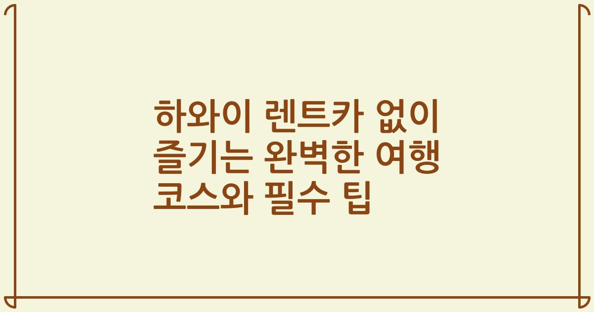 하와이 렌트카 없이 즐기는 완벽한 여행 코스와 필수 팁