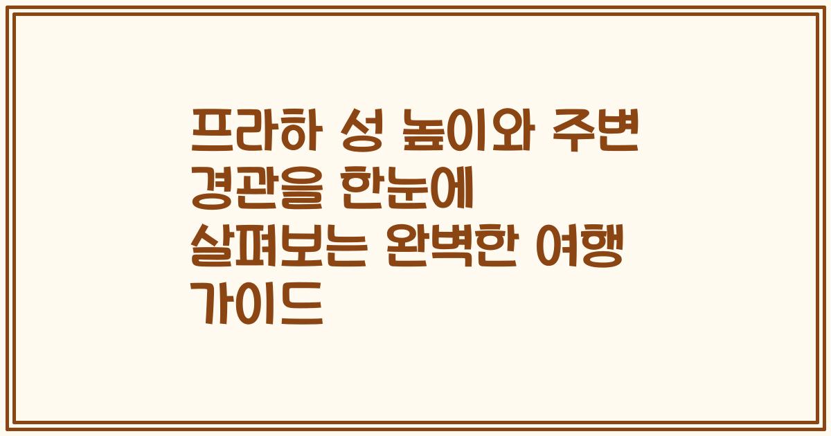 프라하 성 높이와 주변 경관을 한눈에 살펴보는 완벽한 여행 가이드