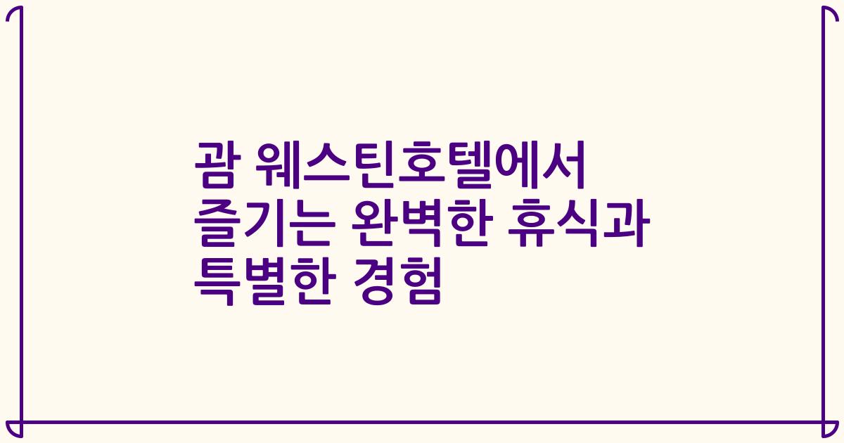 괌 웨스틴호텔에서 즐기는 완벽한 휴식과 특별한 경험