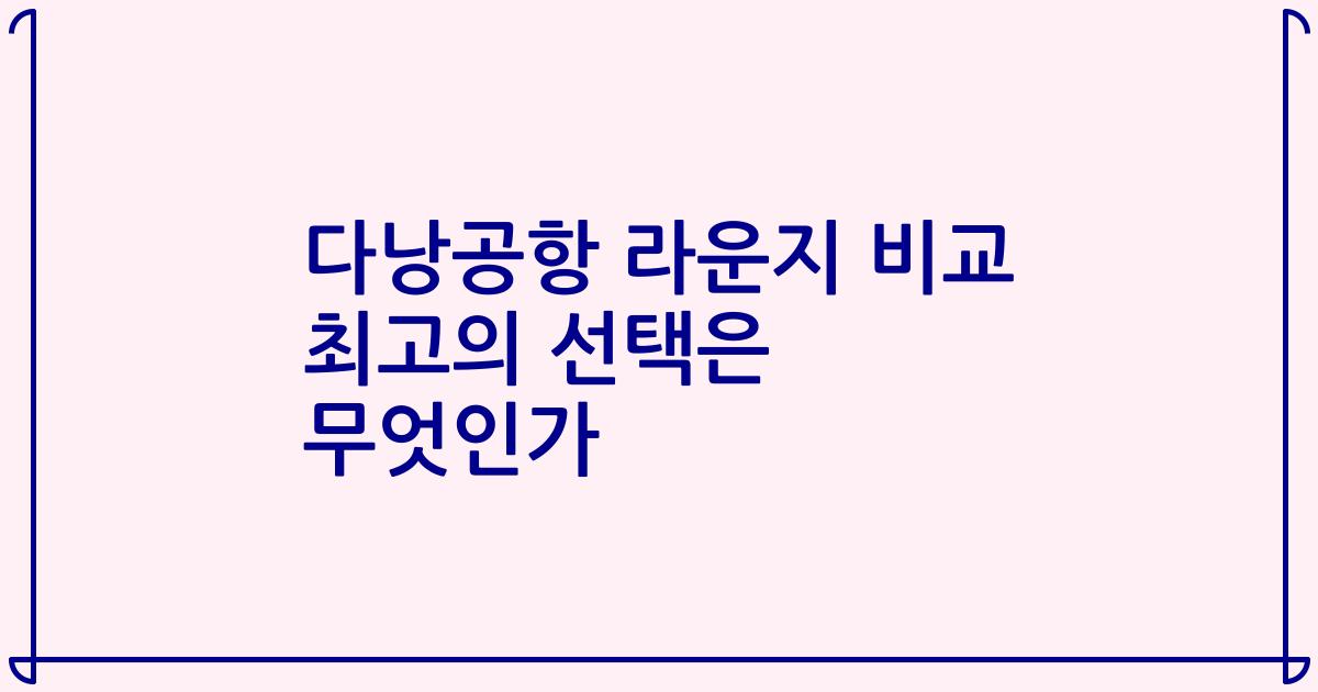 다낭공항 라운지 비교 최고의 선택은 무엇인가