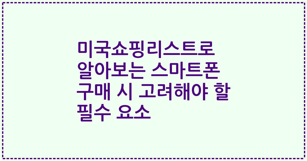 미국쇼핑리스트로 알아보는 스마트폰 구매 시 고려해야 할 필수 요소