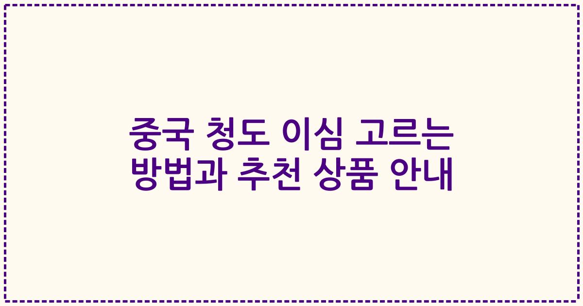 중국 청도 이심 고르는 방법과 추천 상품 안내