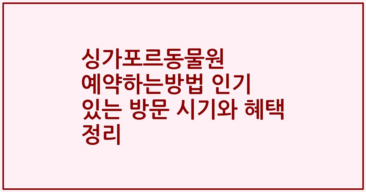 싱가포르동물원 예약하는방법 인기 있는 방문 시기와 혜택 정리