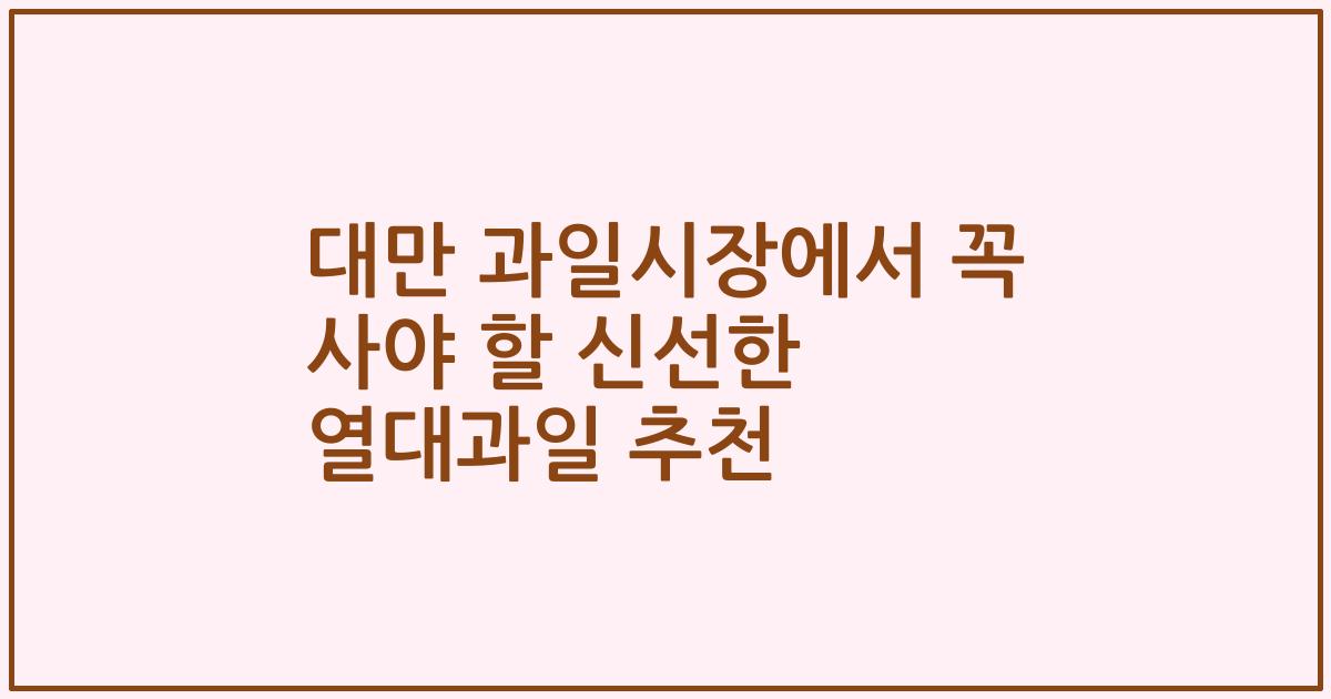 대만 과일시장에서 꼭 사야 할 신선한 열대과일 추천