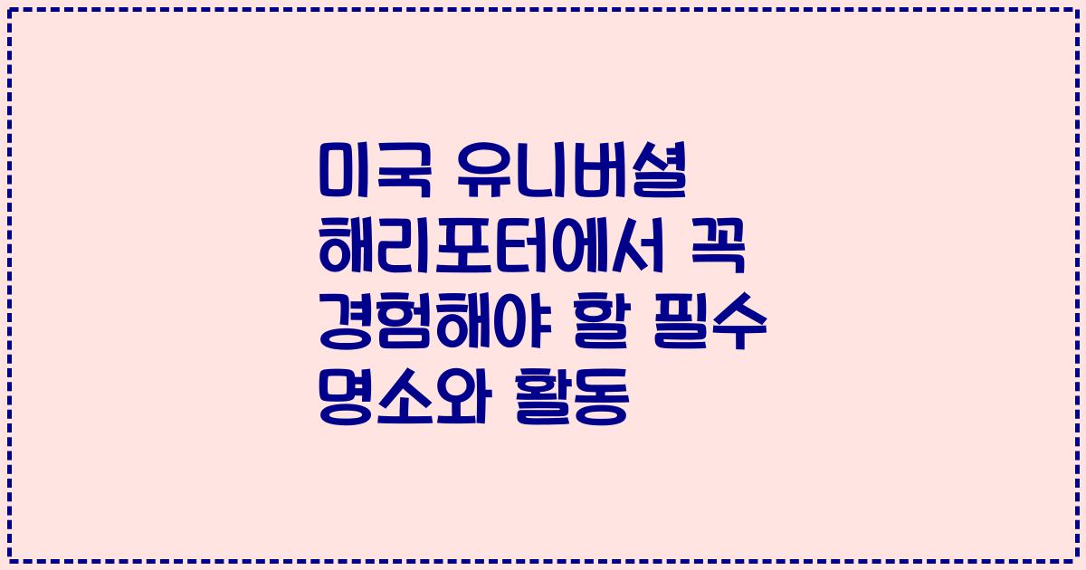 미국 유니버셜 해리포터에서 꼭 경험해야 할 필수 명소와 활동