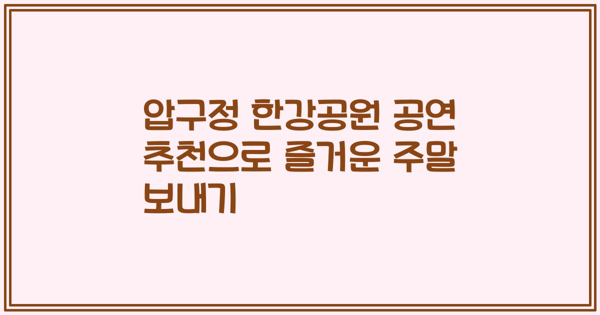 압구정 한강공원 공연 추천으로 즐거운 주말 보내기