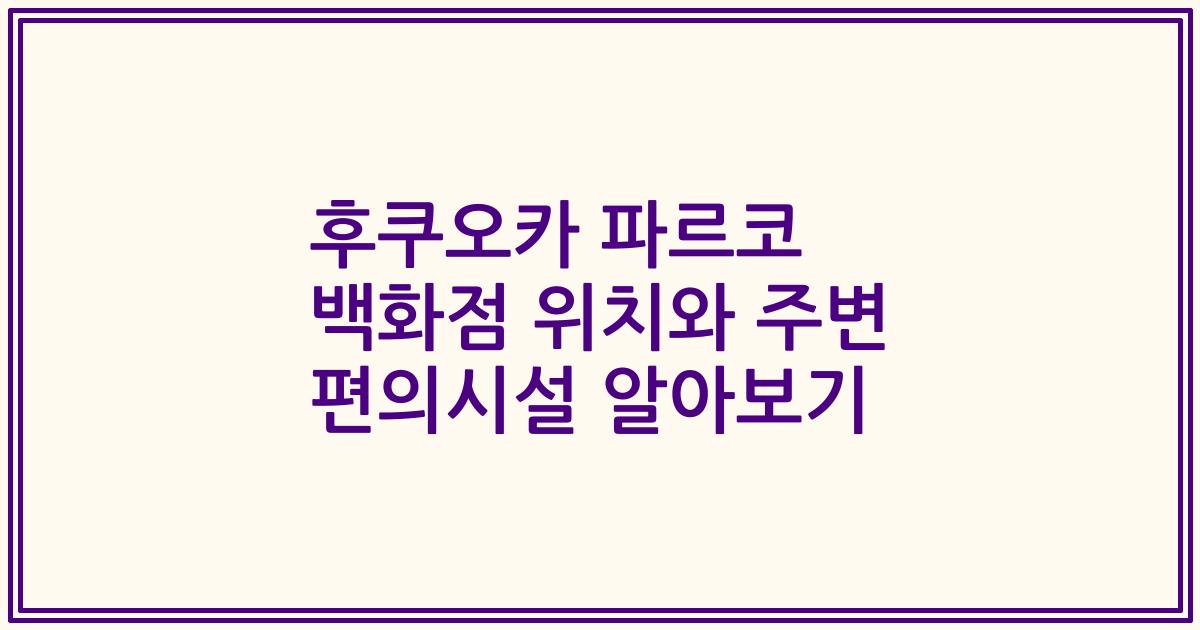후쿠오카 파르코 백화점 위치와 주변 편의시설 알아보기