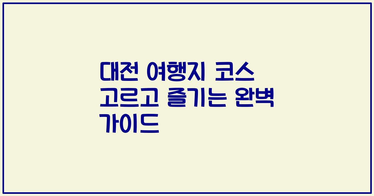 대전 여행지 코스 고르고 즐기는 완벽 가이드