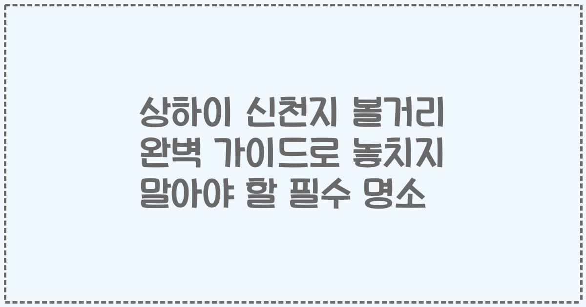 상하이 신천지 볼거리 완벽 가이드로 놓치지 말아야 할 필수 명소