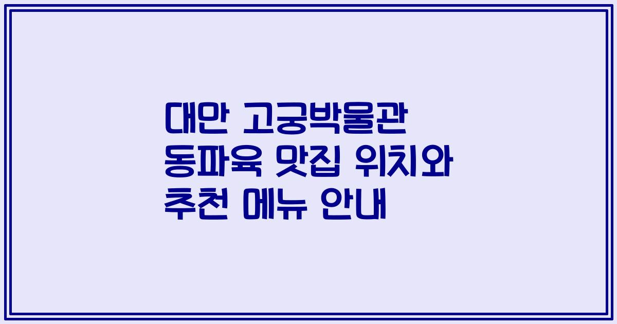 대만 고궁박물관 동파육 맛집 위치와 추천 메뉴 안내