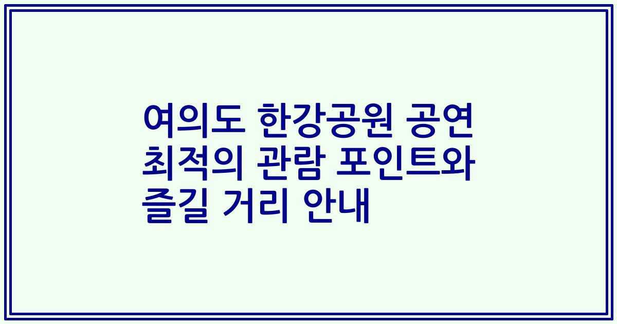 여의도 한강공원 공연 최적의 관람 포인트와 즐길 거리 안내