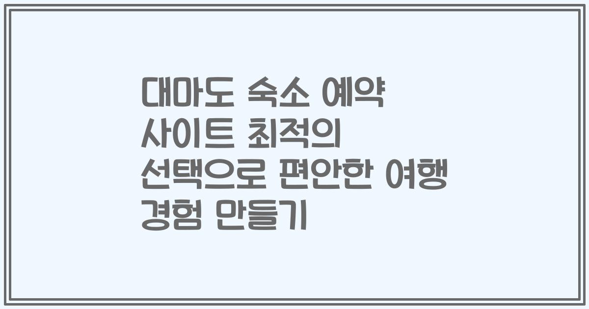 대마도 숙소 예약 사이트 최적의 선택으로 편안한 여행 경험 만들기