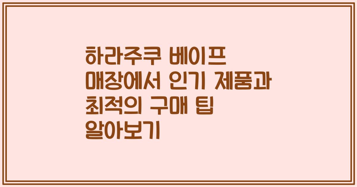 하라주쿠 베이프 매장에서 인기 제품과 최적의 구매 팁 알아보기