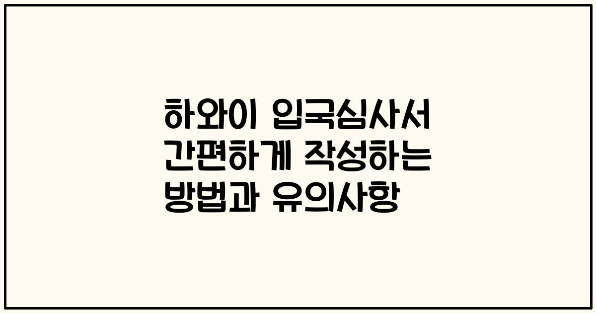 하와이 입국심사서 간편하게 작성하는 방법과 유의사항