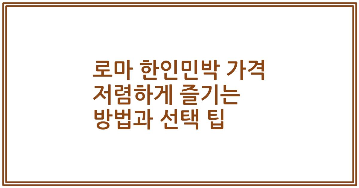 로마 한인민박 가격 저렴하게 즐기는 방법과 선택 팁