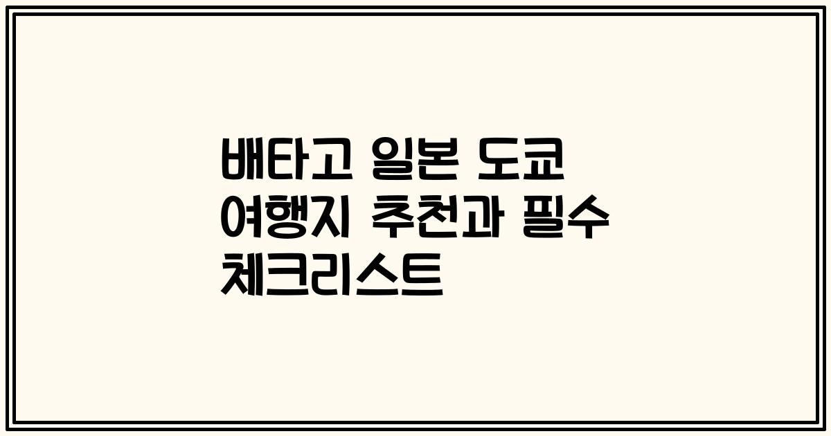 배타고 일본 도쿄 여행지 추천과 필수 체크리스트