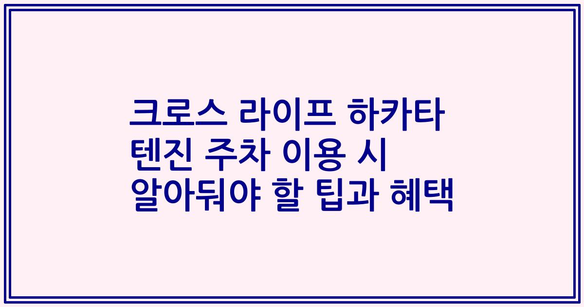 크로스 라이프 하카타 텐진 주차 이용 시 알아둬야 할 팁과 혜택