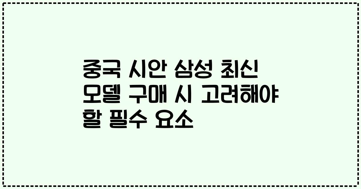 중국 시안 삼성 최신 모델 구매 시 고려해야 할 필수 요소