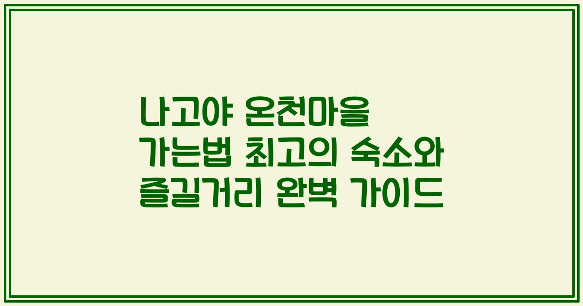 나고야 온천마을 가는법 최고의 숙소와 즐길거리 완벽 가이드