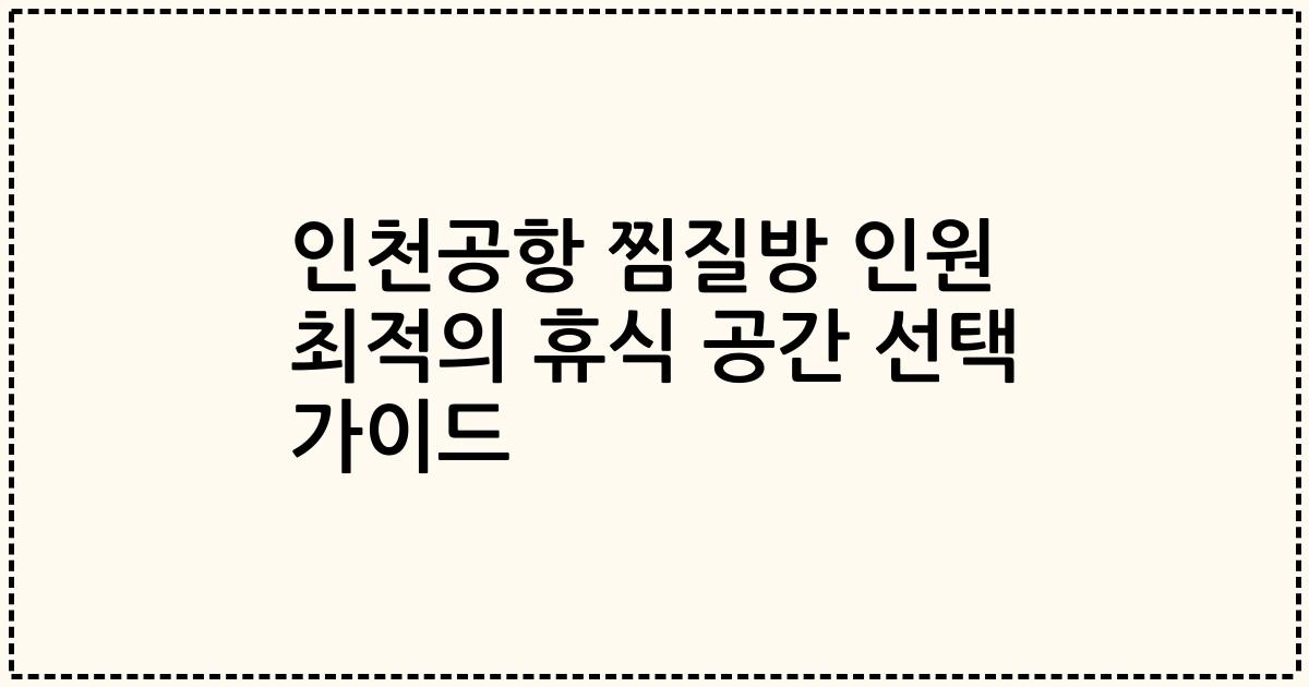 인천공항 찜질방 인원 최적의 휴식 공간 선택 가이드